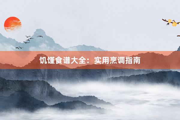 饥馑食谱大全:实用烹调指南